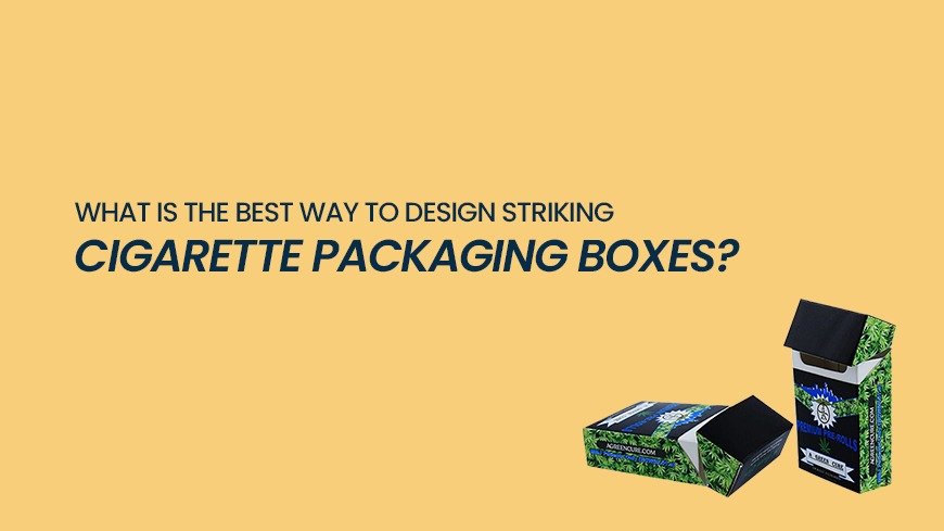 What is the best way to design striking cigarette packaging boxes