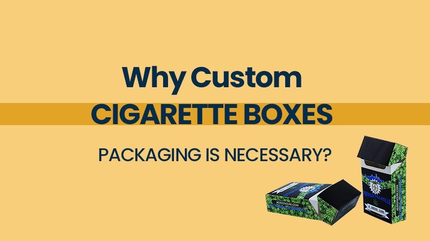 Why Custom Cigarette Boxes Packaging is Necessary