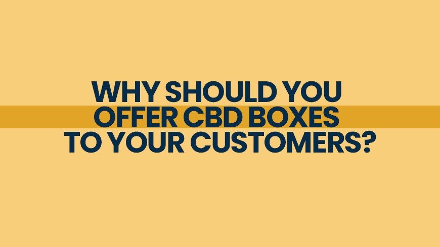 Why Should You Offer CBD Boxes to Your Customers